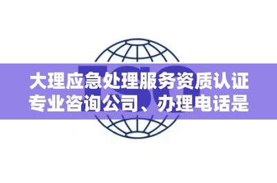 大理应急处理服务资质认证专业咨询公司、办理电话是多少?